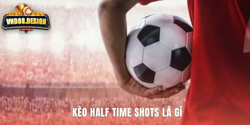Half time shots là cược thống kê dựa trên tổng cú sút